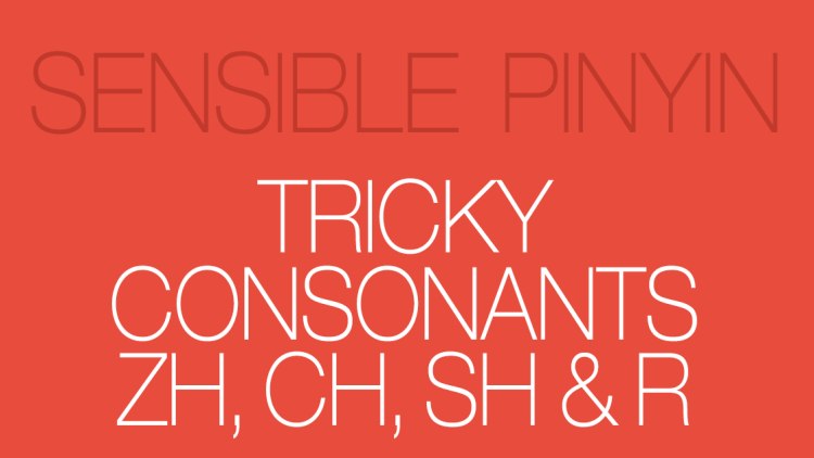 Sensible Pinyin Course: Tricky Consonants Zh, Ch, Sh and R